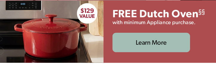 FREE Dutch Oven. 129 dollar value. with minimum Appliance purchase. Click to Learn More