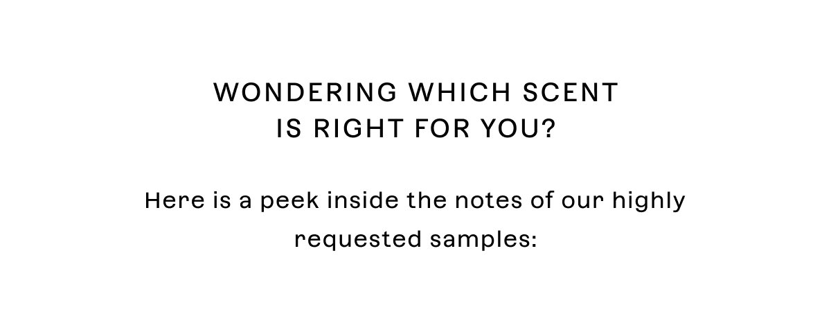 Wondering which scent is right for you?  We didn’t just imagine the weather, we bottled the feeling.  Here is a peek inside the notes of our highly requested samples: