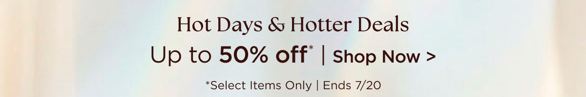 Hot Days & Hotter Deals - Up to 50% off* - Shop Now - *Select Items Only - Ends 7/20