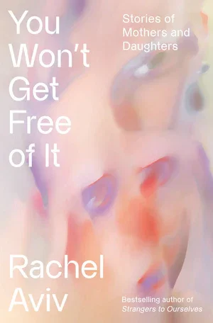 BOOK | You Won't Get Free of It: Stories of Mothers and Daughters By Rachel Aviv