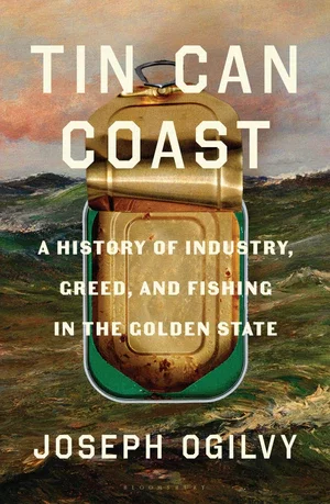 BOOK | Tin Can Coast: A History of Industry, Greed, and Fishing in the Golden State By Joseph Ogilvy