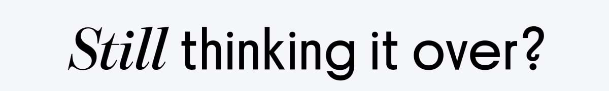  Still thinking it over?