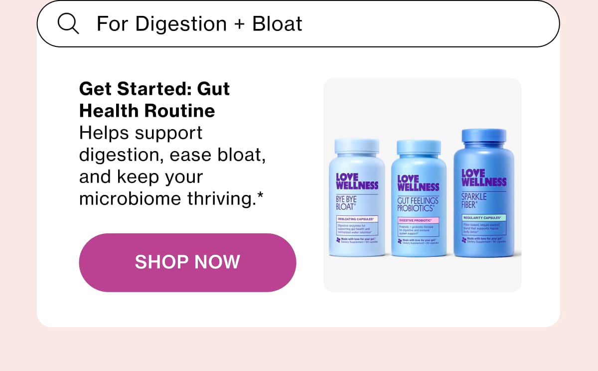 Get Started: Gut Health Routine Helps support digestion, ease bloat, and keep your microbiome thriving.* Shop Now