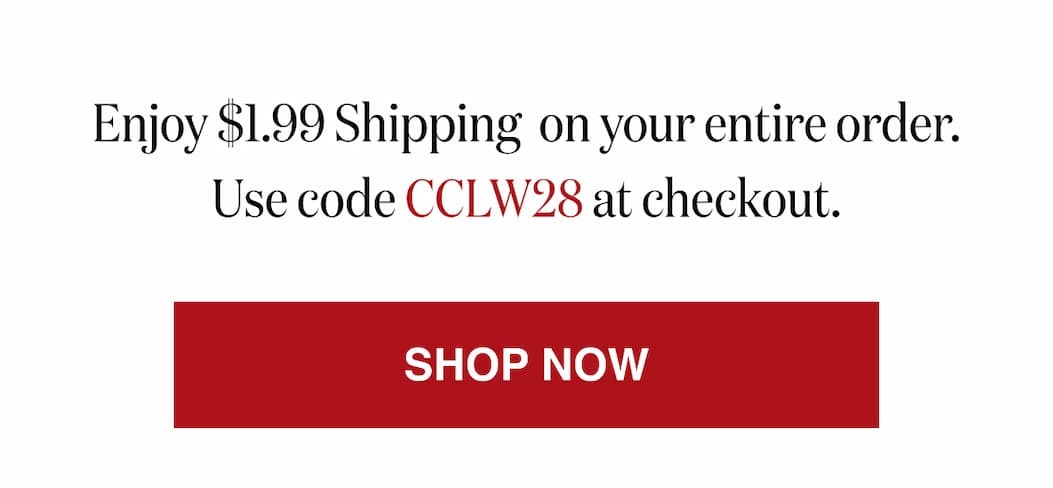 *At checkout, enter promo code CCLW28 to receive $1.99 Shipping on your entire order!
