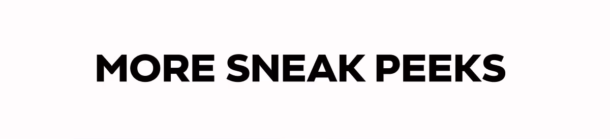 MORE SNEAK PEEKS