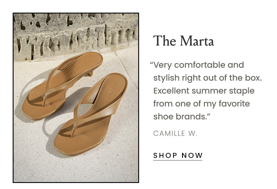 The Marta “Very comfortable and stylish right out of the box. Excellent summer staple from one of my favorite shoe brands.” - Camille W.  < Shop Now > 