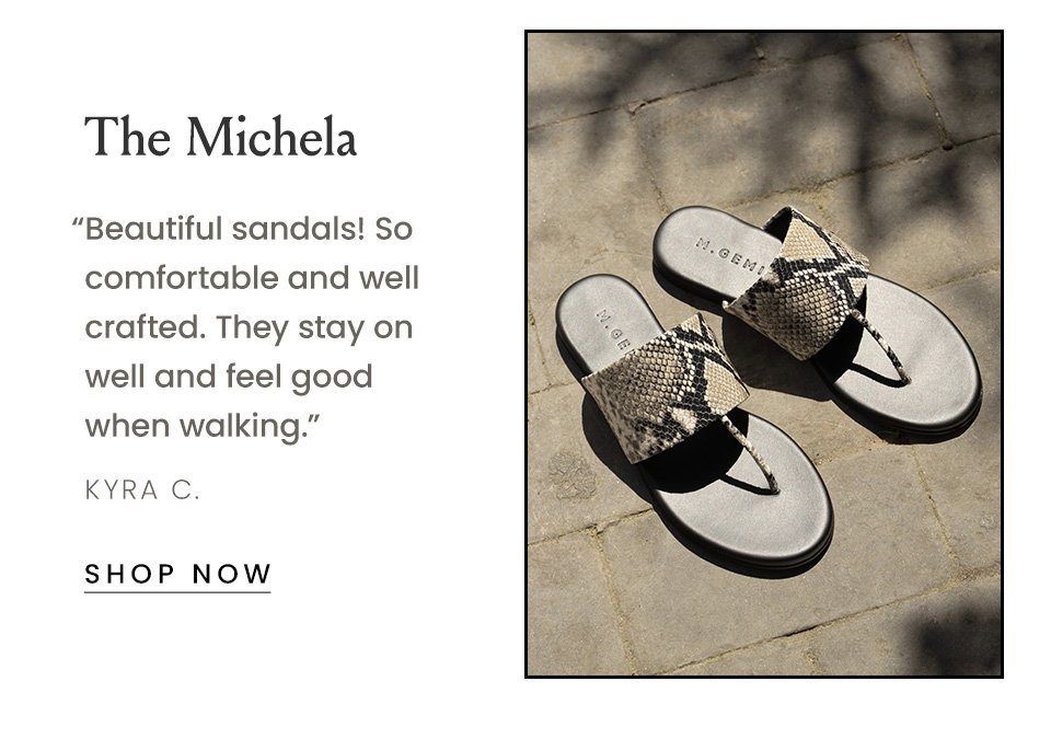The Michela “Beautiful sandals! So comfortable and well crafted. They stay on well and feel good when walking.” - Kyra C.  < Shop Now > 