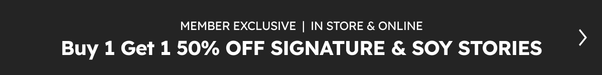 Member Exclusive | In Store & Online. Buy 1 Get 1 50% OFF Signature & Soy Stories