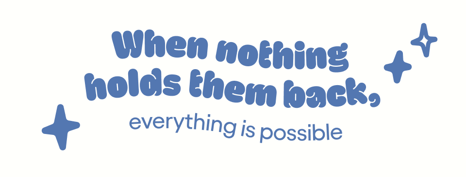 When nothing holds them back, everything is possible