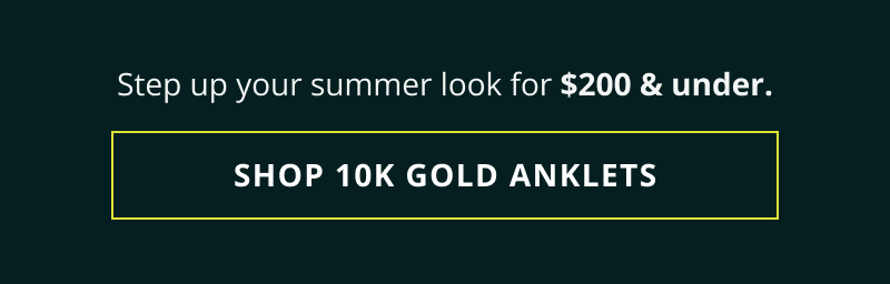 Step up your summer for $200 & under. Click here to shop 10K gold anklets