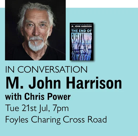 IN CONVERSATION | M. John Harrison with Chris Power | Tue 21st Jul, 7pm | Foyles Charing Cross Road
