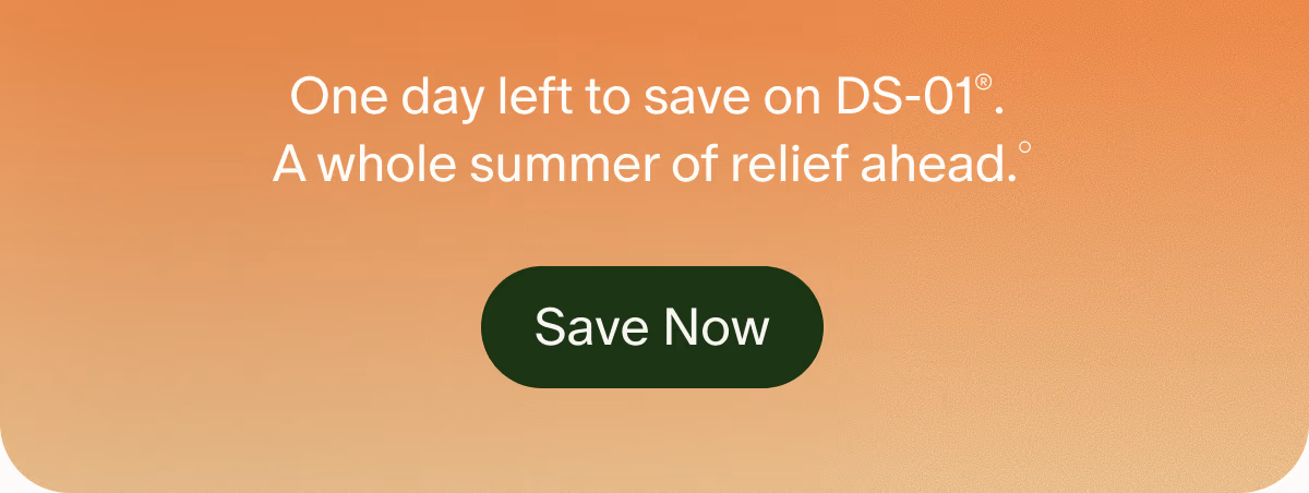 One day left to save on DS-01®. A whole summer of relief ahead.° | Save Now
