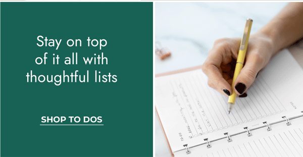 Stay on top of it all with thoughtful lists. Shop to-dos