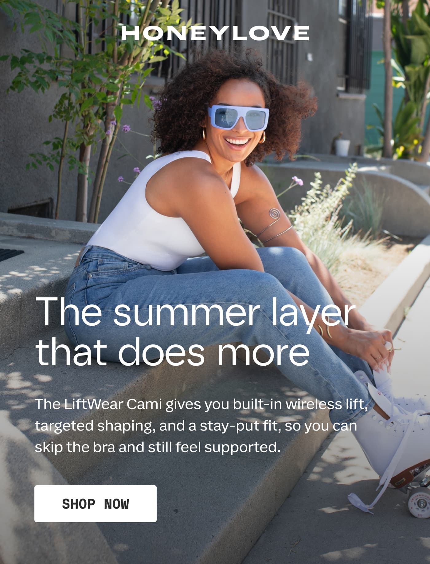 HONEYLOVE | The summer layer that does more | The LiftWear Cami gives you built-in wireless lift, targeted shaping, and a stay-put fit, so you can skip the bra and still feel supported. | SHOP NOW