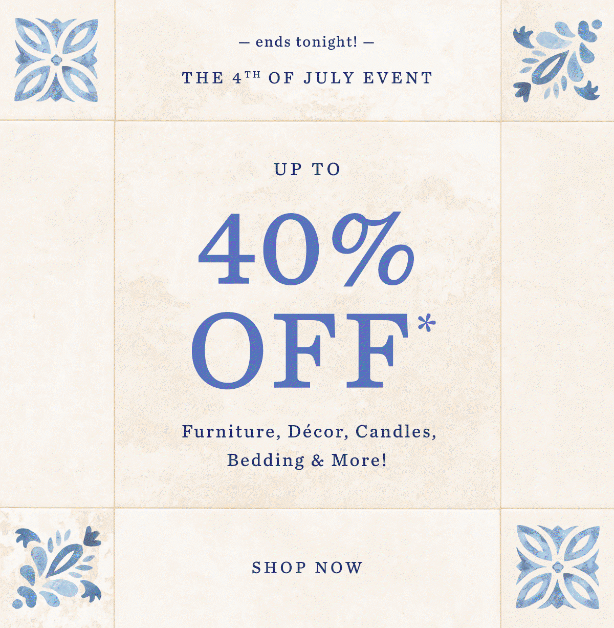 ends tonight! The 4th of July Event Up To 40% Off* Furniture, Décor, Candles, Bedding & More!