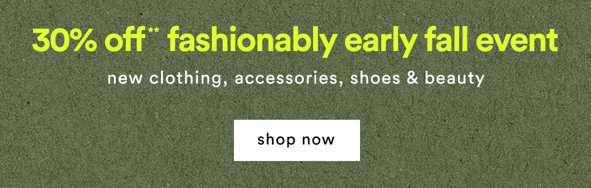 30% off* fashionably early fall event new clothing, accessories, shoes & beauty shop now