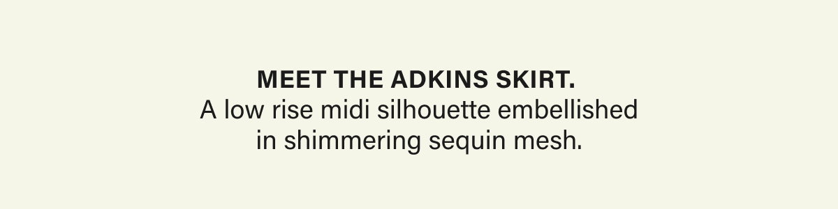 Meet the Adkins skirt.  A low rise midi silhouette embellished in shimmering sequin mesh.