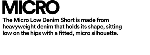 Micro Low Denim Short in heavyweight denim with micro silhouette