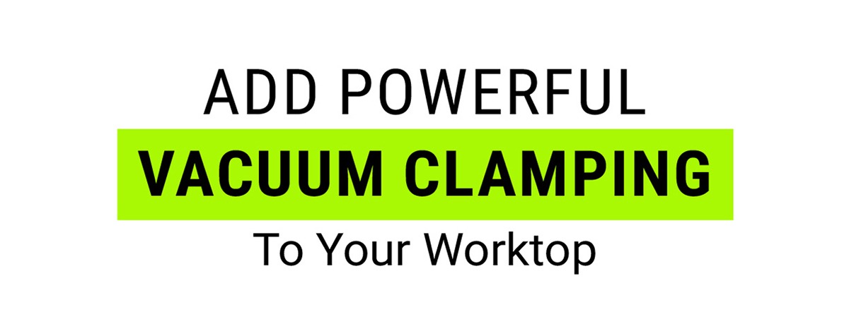 Add Powerful Vacuum Clamping To Your Worktop