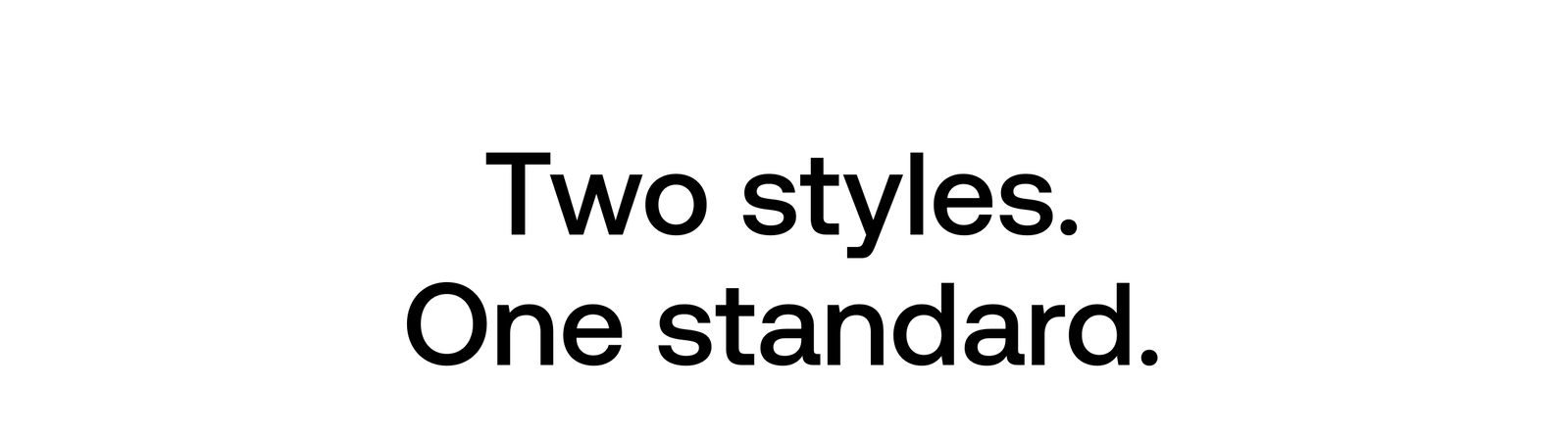 Two Styles. One standard. 