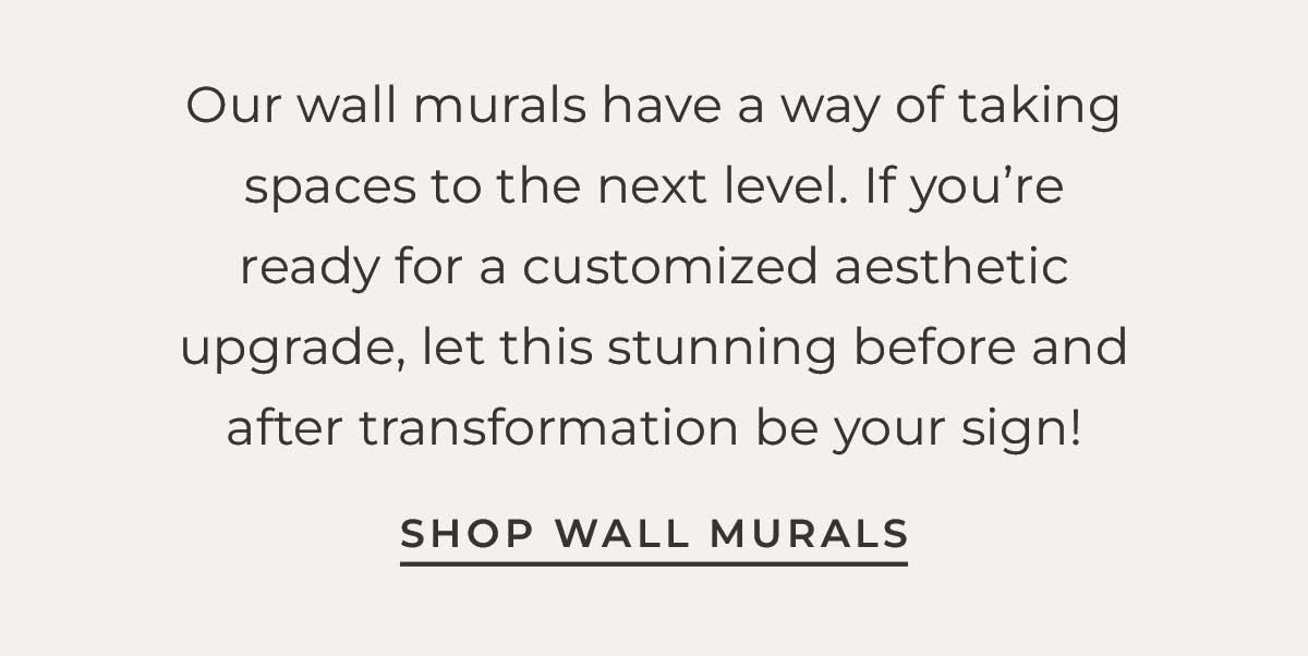 Text box with "Our wall murals have a way of taking spaces to the next level. If you’re ready for a customized aesthetic upgrade, let this stunning before and after transformation be your sign! Shop Wall Murals"