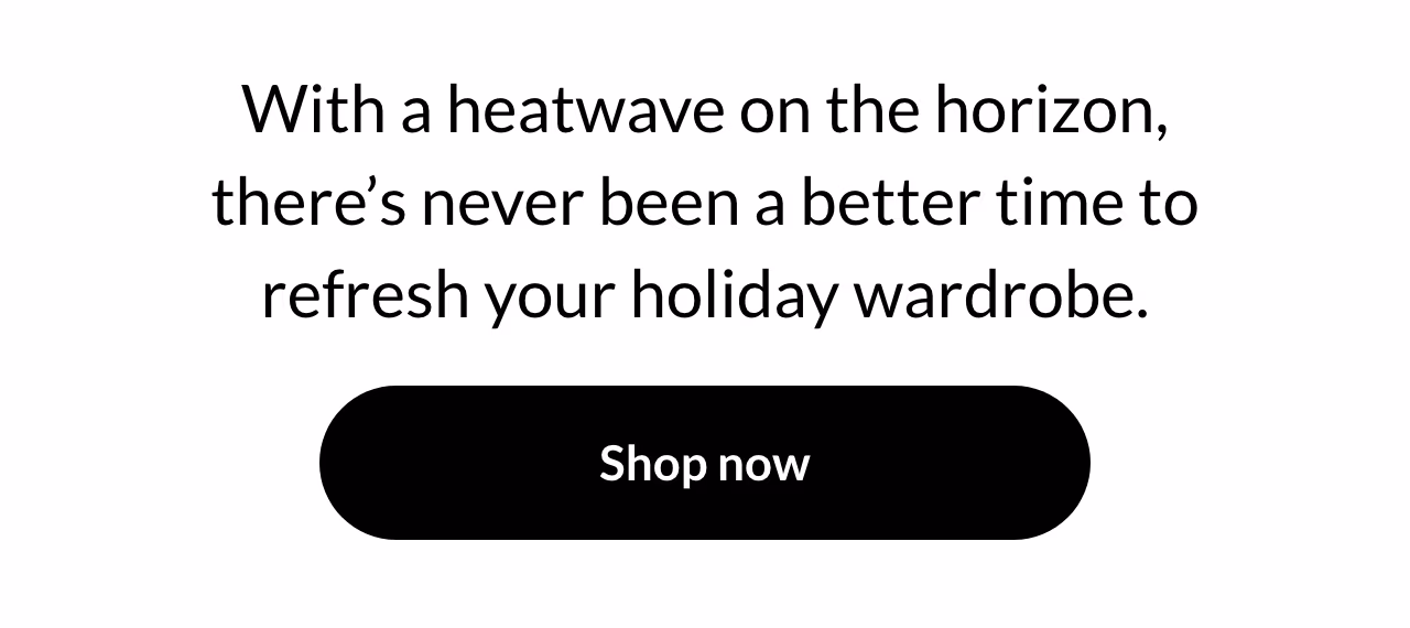 With a heatwave on the horizon, there's never been a better time to refresh your holiday wardrobe.