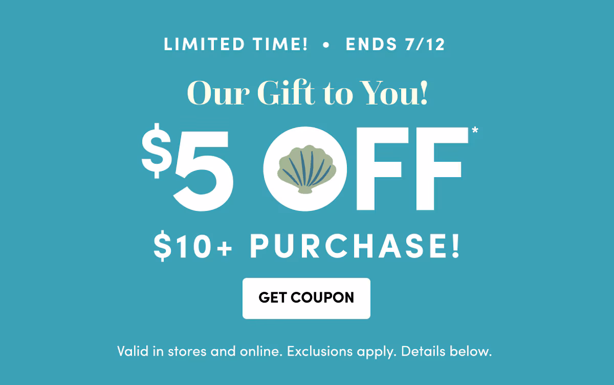 Limited Time! Ends 7/12 Our Gift to You! $5 Off $10+ PURCHASE! Get Coupon Valid in stores and online. Exclusions apply. Details below.