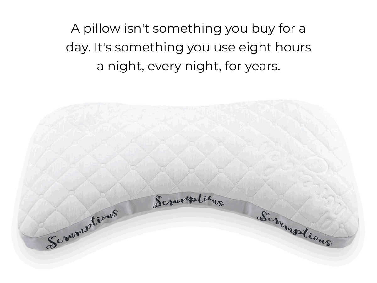 A pillow isn't something you buy for a day. It's something you use eight hours a night, every night, for years.