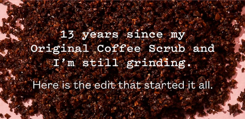 13 years since my Original Coffee Scrub and I’m still grinding.