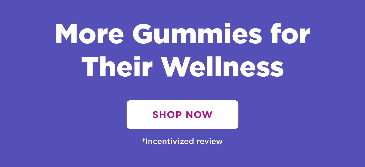 more gummies for their wellness. shop now + incentivized review 