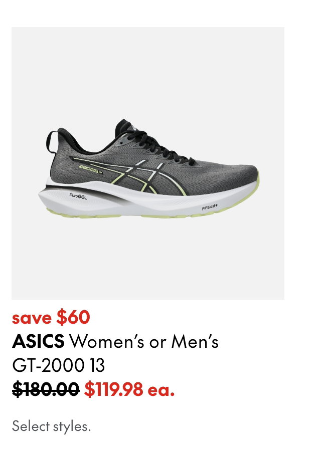ASICS Women's or Men's GT-2000 13
save $60
180.00 (Strikethrough)
119.98 ea.
Select styles.