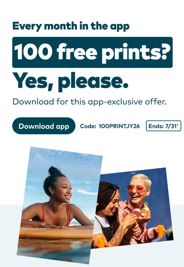 Every month in the app 100 free prints? Yes, please. Download for this app-exclusive offer. Code: 100PRINTJY26. Ends 7/31, see footer for details. Download app.