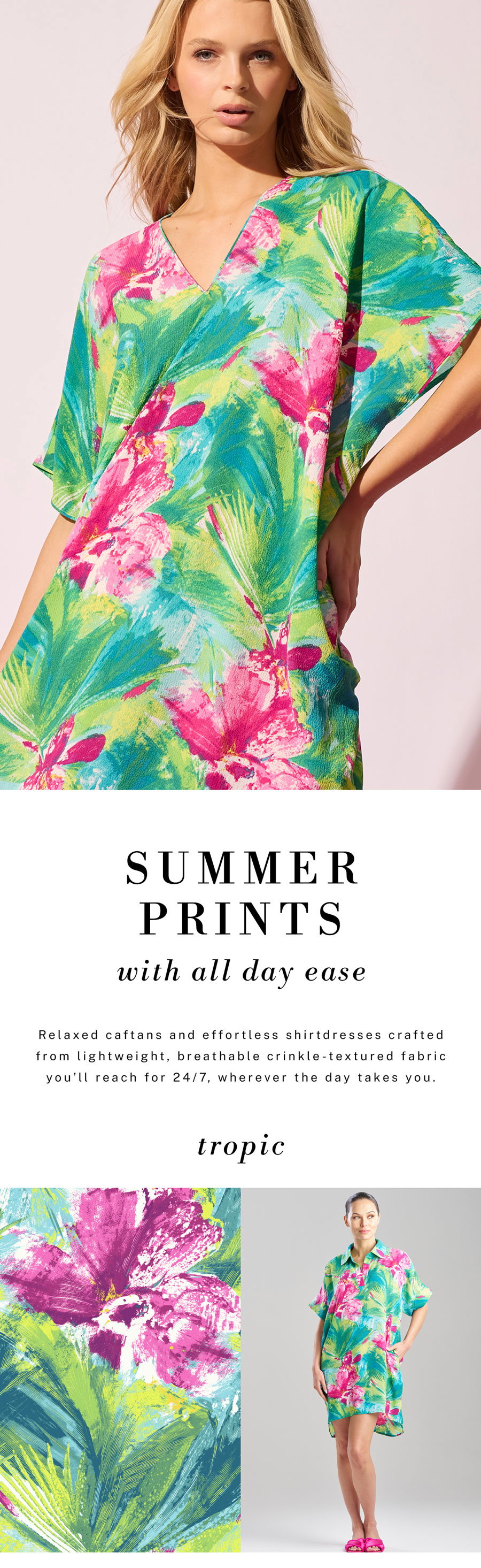 Relaxed styles you’ll want to wear 24/7. New Print: Tropic