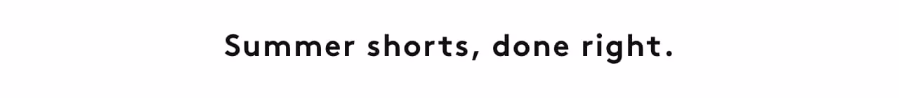 Summer shorts, done right.