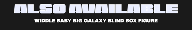 Also available. Widdle Baby Big Galaxy blind box figure.