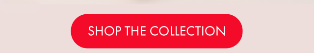 SHOP THE COLLECTION