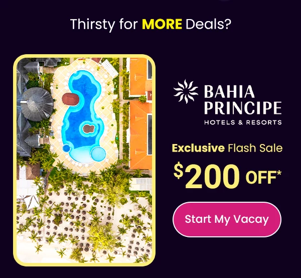 Thristy for MORE Deals? Bahia Principe Exclusive Flash Sale $200 Off* 