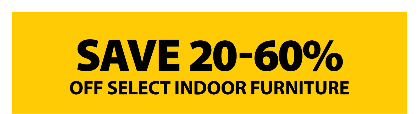 SAVE 20-60% OFF SELECT INDOOR FURNITURE