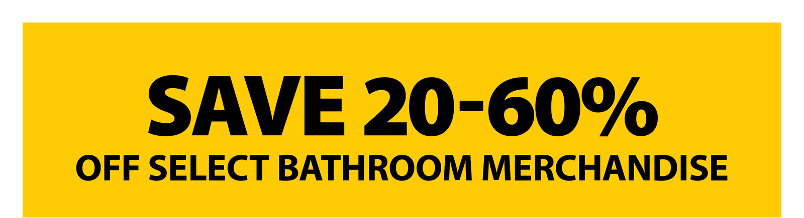SAVE 20-60% OFF SELECT BATHROOM MERCHANDISE