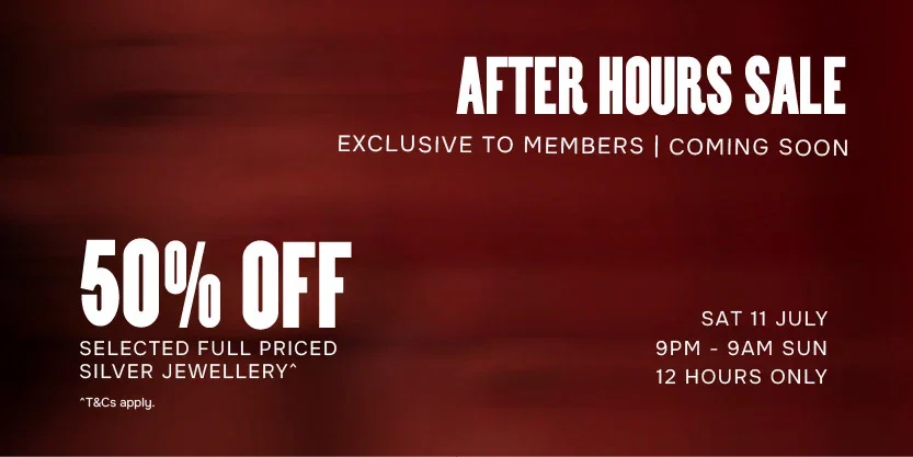 After Hours Sale | Exclusive To Members | Coming Soon | 50% Off Selected Full Priced Silver Jewellery^
