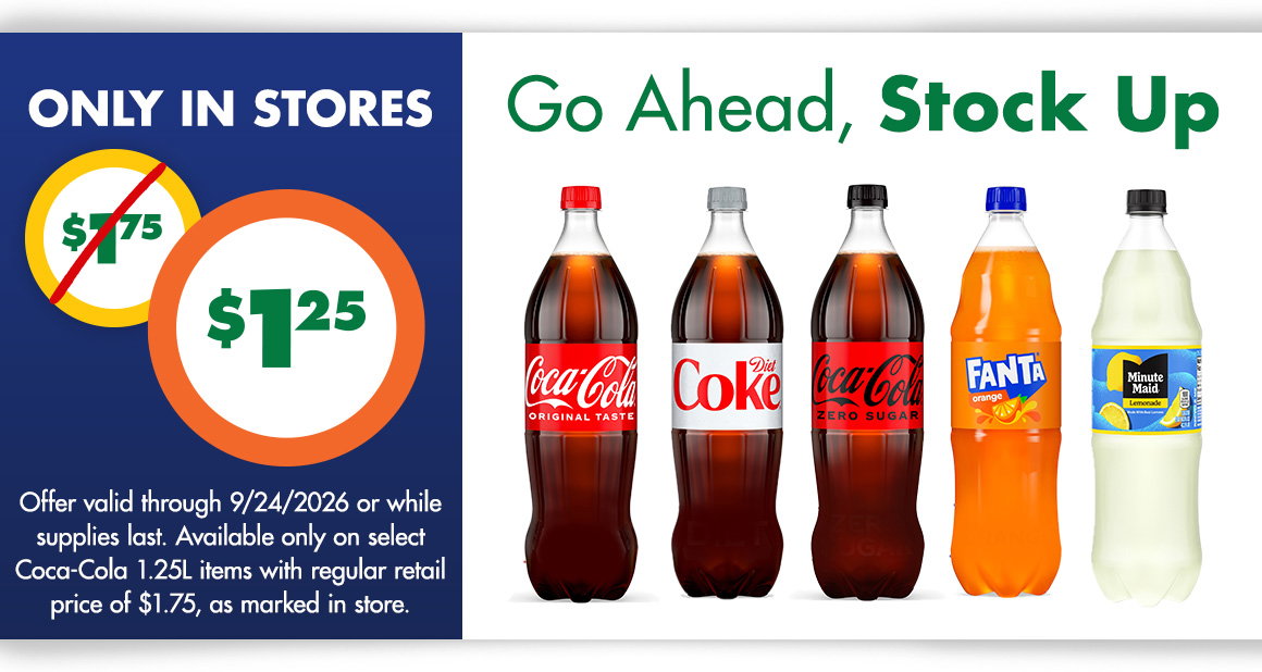Go ahead, stock up. Only in stores. Was $1.75, now $1.25. Image of Coca-Cola 1.25L bottles in a row. Offer valid through9/24/2026 or while supplies last. Available only on select Coca-Cola 1.25L items with regular retail price of $1.75, as marked in store.