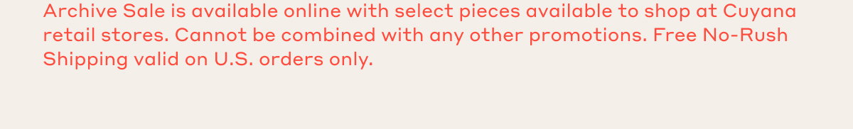 Archive Sale is available online with select pieces available to shop at Cuyana retail stores. Cannot be combined with any other promotions. Free No-Rush Shipping valid on U.S. orders only.