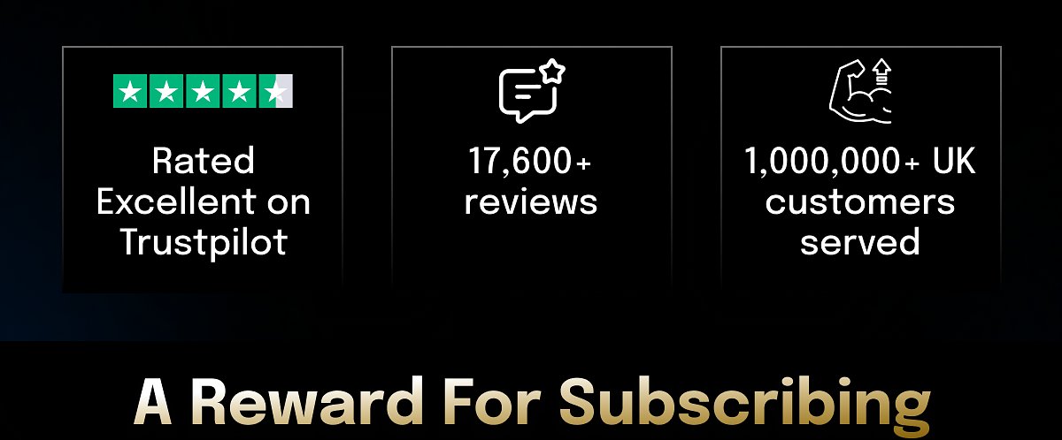 Rated Excellent on Trustpilot 17,600+ reviews 1,000,000+ UK customers served A Reward For Subscribing