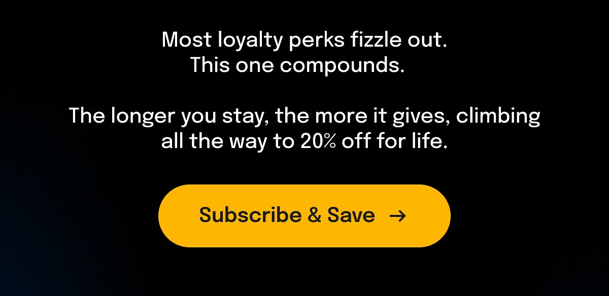 Most loyalty perks fizzle out. This one compounds. The longer you stay, the more it gives, climbing all the way to 20% off for life. Subscribe & Save