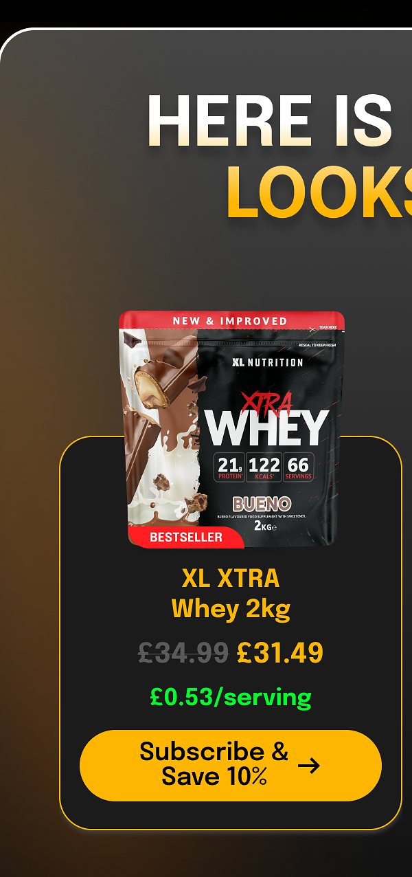 Here is how it looks xl xtra Whey 2kg £34.99 £31.49 £0.53/serving Subscribe & Save 10%