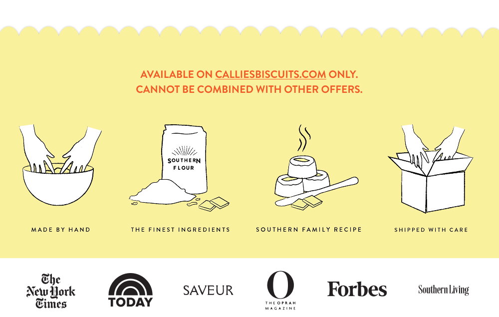 Available on calliesbiscuits.com only. Cannot be combined with other offers.