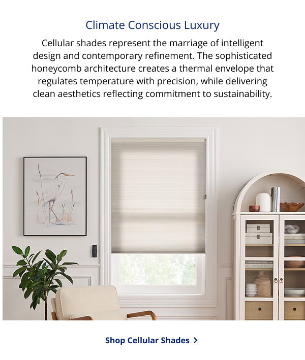 Climate Conscious Luxury | Cellular shades represent the marriage of intelligent design and contemporary refinement. The sophisticated honeycomb architecture creates a thermal envelope that regulates temperature with precision, while delivering clean aesthetics reflecting commitment to sustainability. | SHOP CELLULAR SHADES >