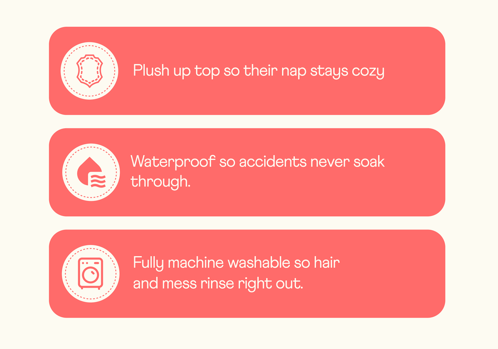 Plush up top so their nap stays cozy Waterproof so spills never soak through.