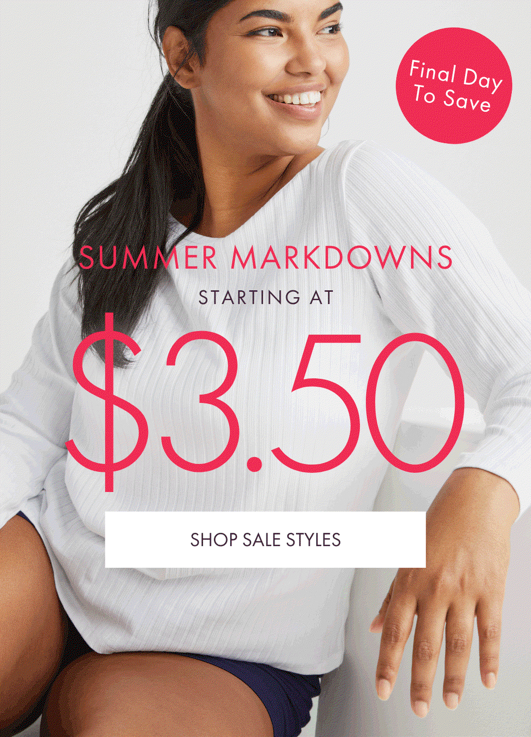 FINAL DAY TO SAVE SUMMER MARKDOWNS STARTING AT $3.50