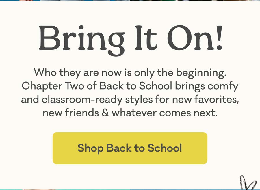 Bring It On! | Who they are now is only the beginning. Chapter Two of Back to School brings comfy and classroom-ready styles for new favorites, new friends & whatever comes next. | Shop Back to School
